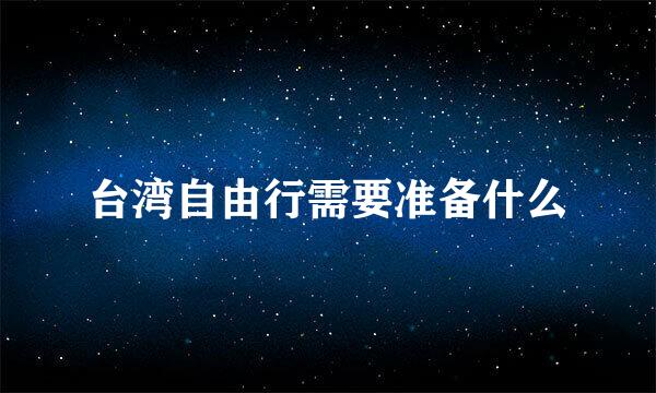 台湾自由行需要准备什么