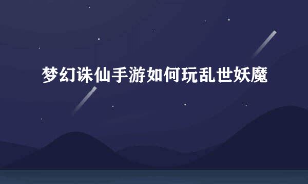 梦幻诛仙手游如何玩乱世妖魔