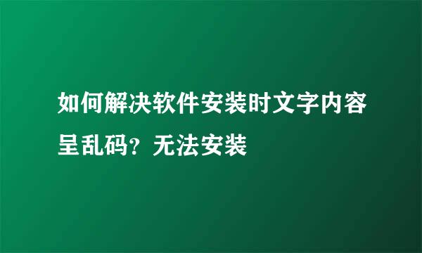 如何解决软件安装时文字内容呈乱码？无法安装
