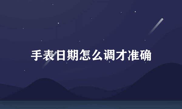手表日期怎么调才准确
