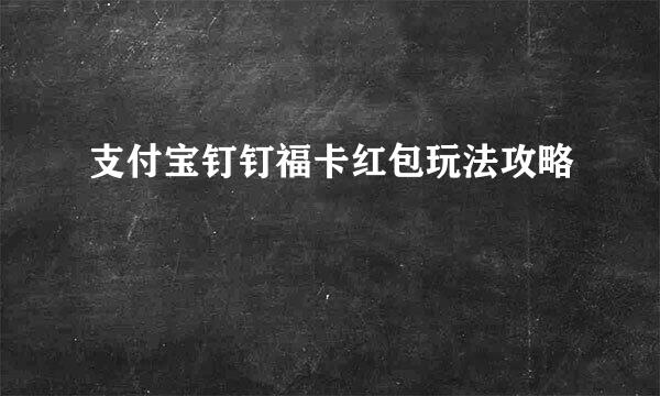 支付宝钉钉福卡红包玩法攻略