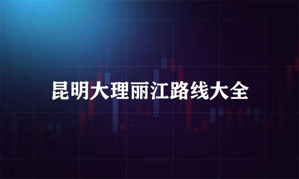 昆明大理丽江路线大全