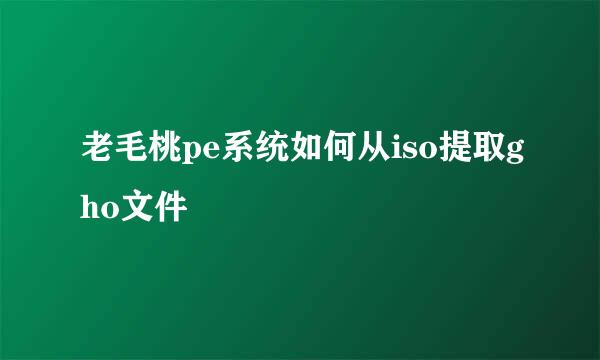 老毛桃pe系统如何从iso提取gho文件