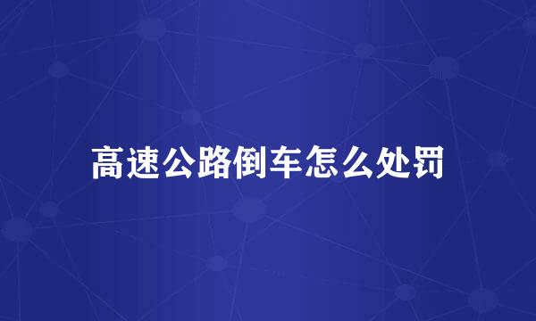 高速公路倒车怎么处罚