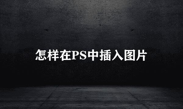 怎样在PS中插入图片