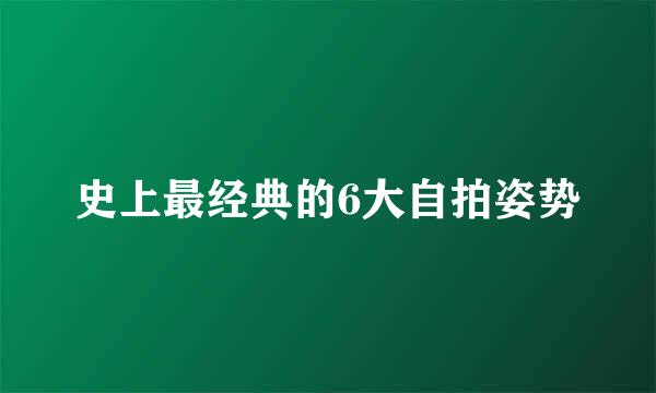 史上最经典的6大自拍姿势