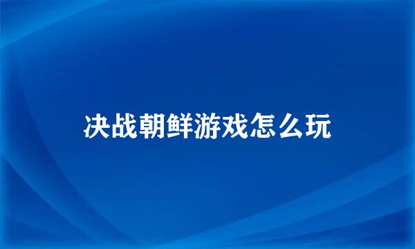 决战朝鲜游戏怎么玩