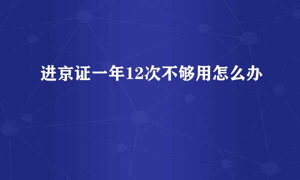 进京证一年12次不够用怎么办