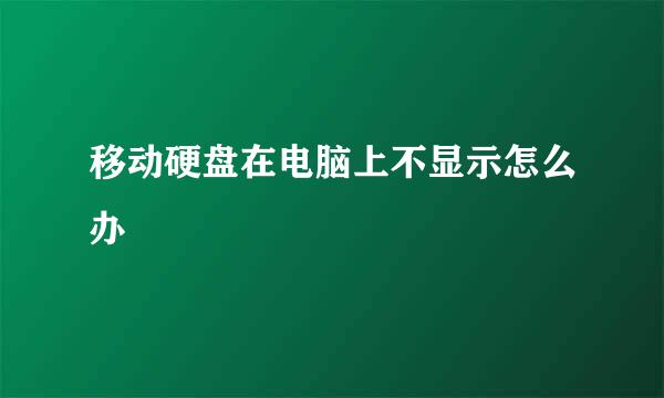 移动硬盘在电脑上不显示怎么办