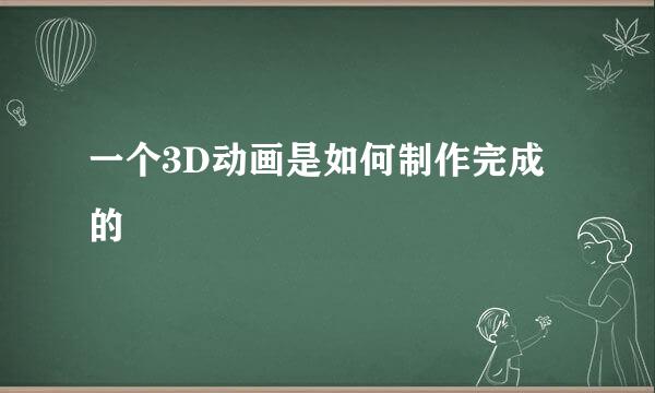 一个3D动画是如何制作完成的
