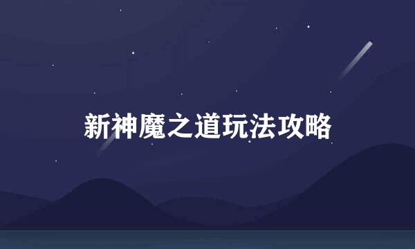 新神魔之道玩法攻略