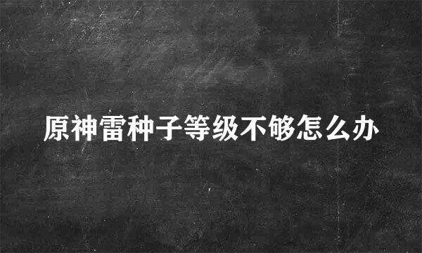 原神雷种子等级不够怎么办
