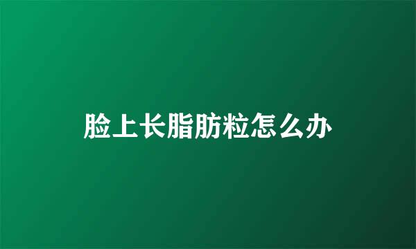 脸上长脂肪粒怎么办
