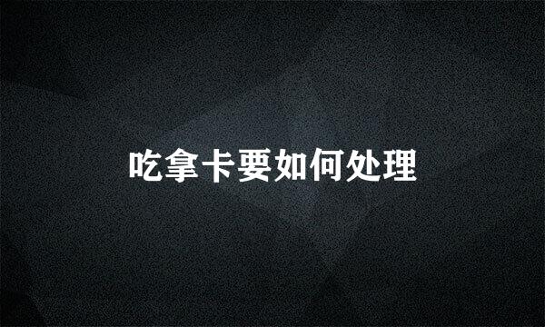 吃拿卡要如何处理