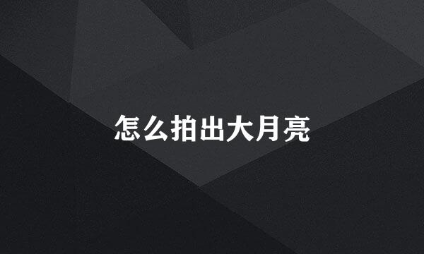 怎么拍出大月亮