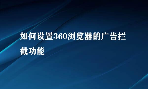 如何设置360浏览器的广告拦截功能