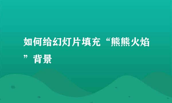 如何给幻灯片填充“熊熊火焰”背景