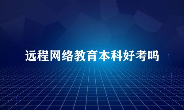远程网络教育本科好考吗