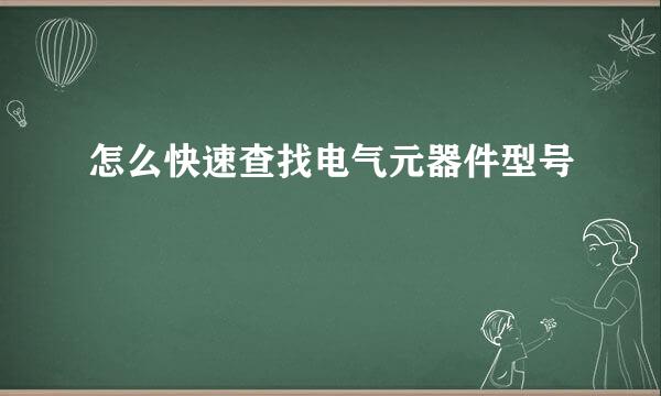 怎么快速查找电气元器件型号