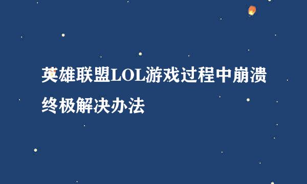 英雄联盟LOL游戏过程中崩溃终极解决办法