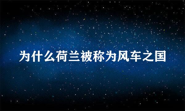 为什么荷兰被称为风车之国