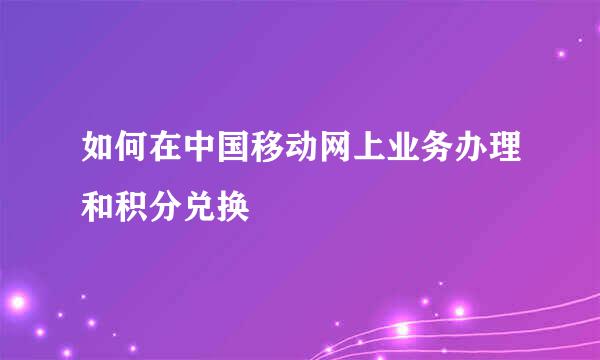 如何在中国移动网上业务办理和积分兑换