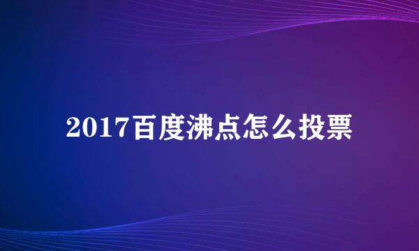 2017百度沸点怎么投票