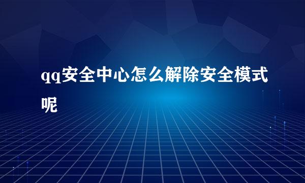 qq安全中心怎么解除安全模式呢