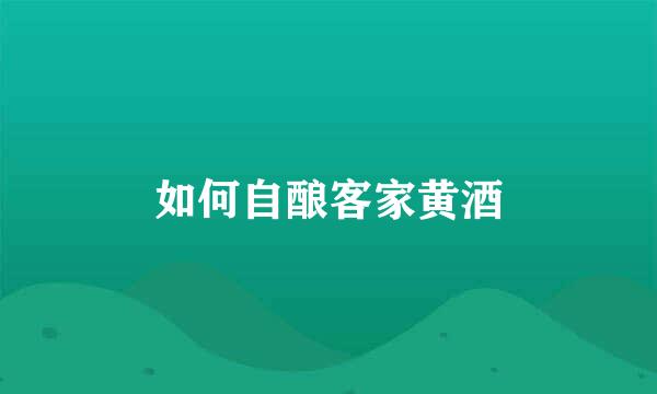 如何自酿客家黄酒