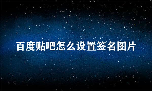 百度贴吧怎么设置签名图片