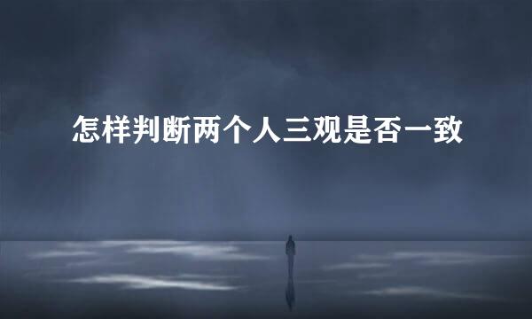 怎样判断两个人三观是否一致