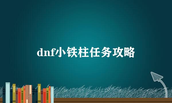 dnf小铁柱任务攻略