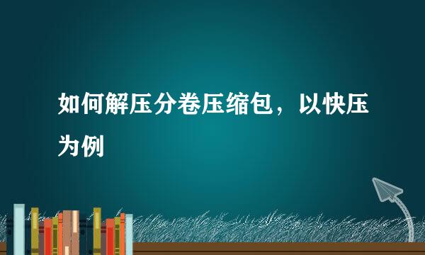 如何解压分卷压缩包，以快压为例