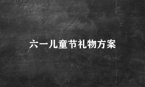 六一儿童节礼物方案