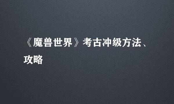《魔兽世界》考古冲级方法、攻略