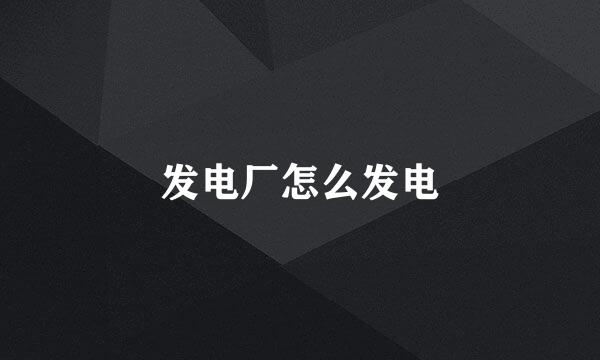 发电厂怎么发电
