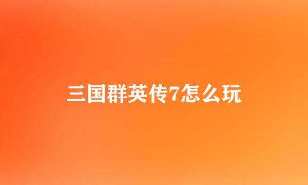 三国群英传7怎么玩
