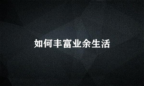 如何丰富业余生活