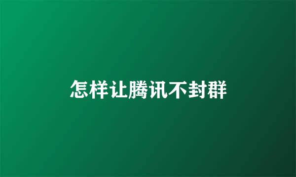 怎样让腾讯不封群