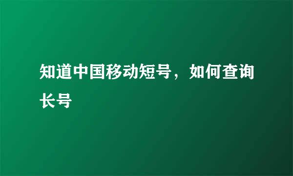 知道中国移动短号，如何查询长号