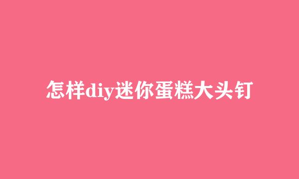 怎样diy迷你蛋糕大头钉