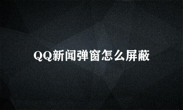 QQ新闻弹窗怎么屏蔽