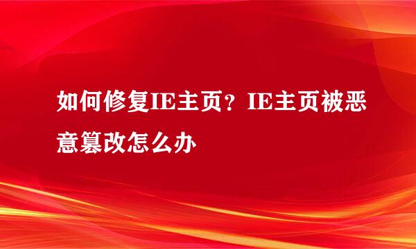 如何修复IE主页？IE主页被恶意篡改怎么办
