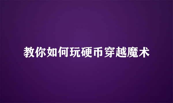 教你如何玩硬币穿越魔术