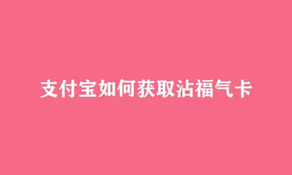 支付宝如何获取沾福气卡