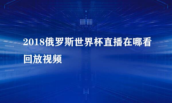 2018俄罗斯世界杯直播在哪看回放视频