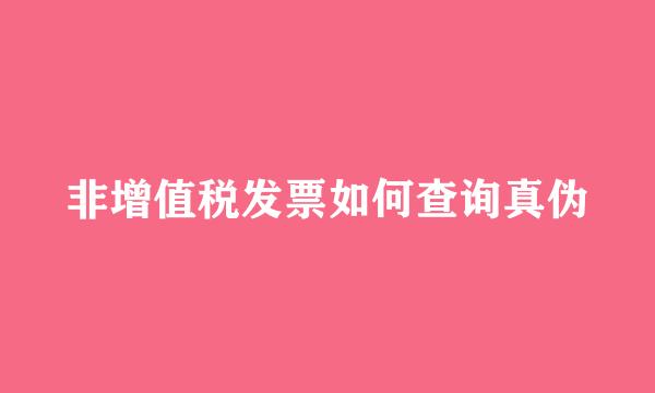 非增值税发票如何查询真伪