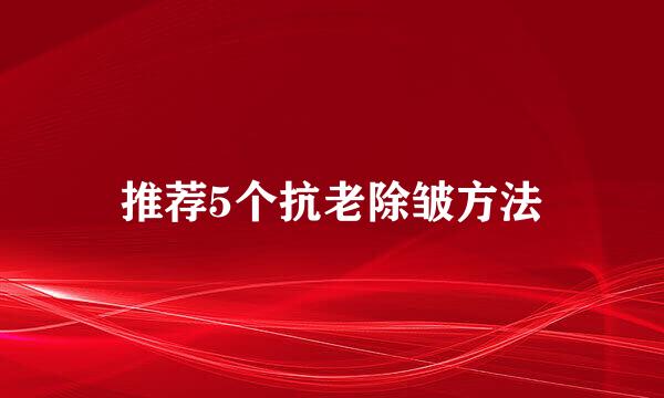 推荐5个抗老除皱方法