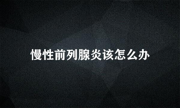 慢性前列腺炎该怎么办