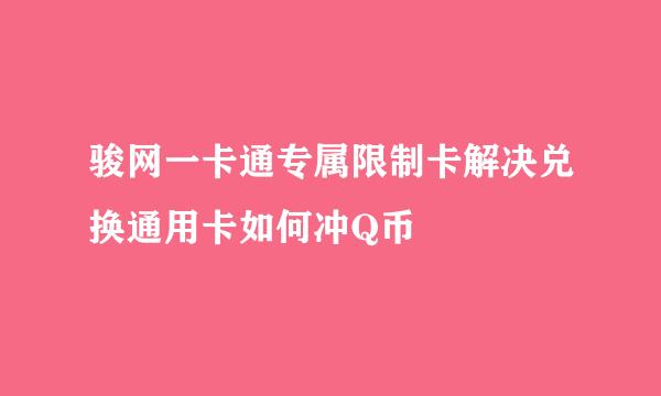 骏网一卡通专属限制卡解决兑换通用卡如何冲Q币
